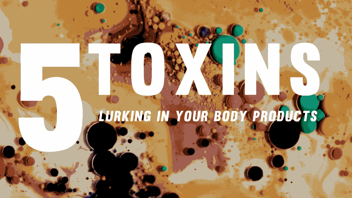 5 Toxins Lurking In Your Body Products