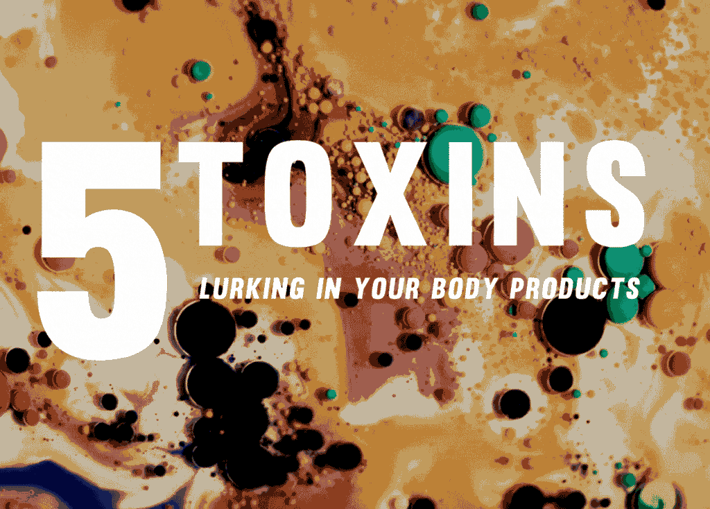 5 Toxins Lurking In Your Body Products